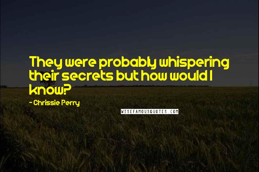 Chrissie Perry Quotes: They were probably whispering their secrets but how would I know?