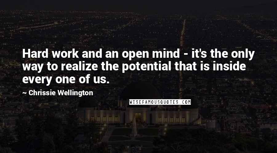 Chrissie Wellington Quotes: Hard work and an open mind - it's the only way to realize the potential that is inside every one of us.