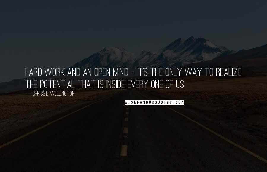 Chrissie Wellington Quotes: Hard work and an open mind - it's the only way to realize the potential that is inside every one of us.