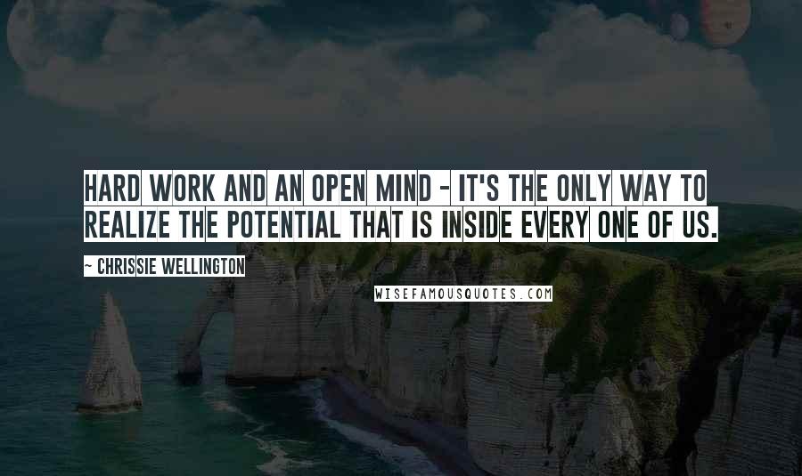 Chrissie Wellington Quotes: Hard work and an open mind - it's the only way to realize the potential that is inside every one of us.