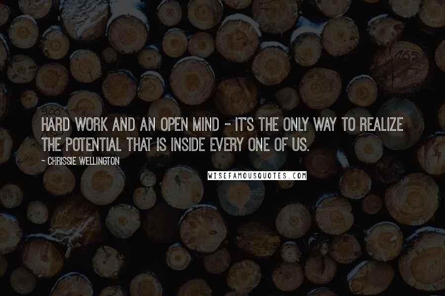 Chrissie Wellington Quotes: Hard work and an open mind - it's the only way to realize the potential that is inside every one of us.