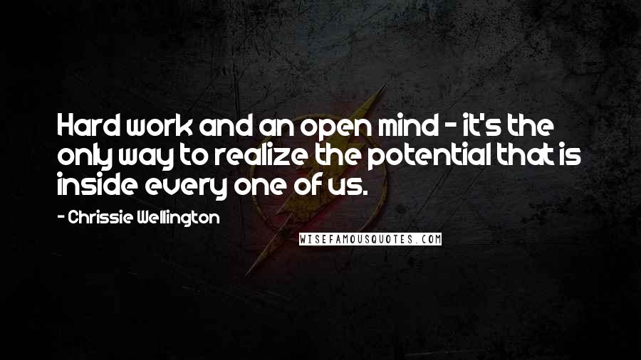 Chrissie Wellington Quotes: Hard work and an open mind - it's the only way to realize the potential that is inside every one of us.