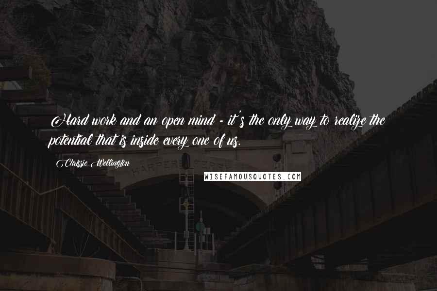 Chrissie Wellington Quotes: Hard work and an open mind - it's the only way to realize the potential that is inside every one of us.