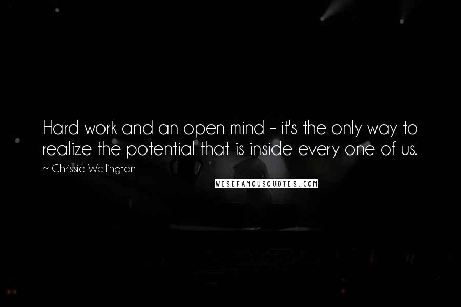 Chrissie Wellington Quotes: Hard work and an open mind - it's the only way to realize the potential that is inside every one of us.