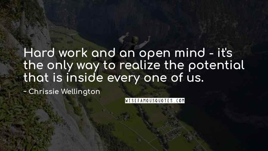 Chrissie Wellington Quotes: Hard work and an open mind - it's the only way to realize the potential that is inside every one of us.