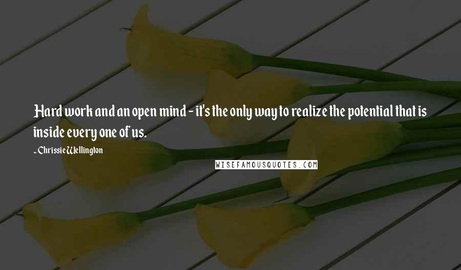 Chrissie Wellington Quotes: Hard work and an open mind - it's the only way to realize the potential that is inside every one of us.