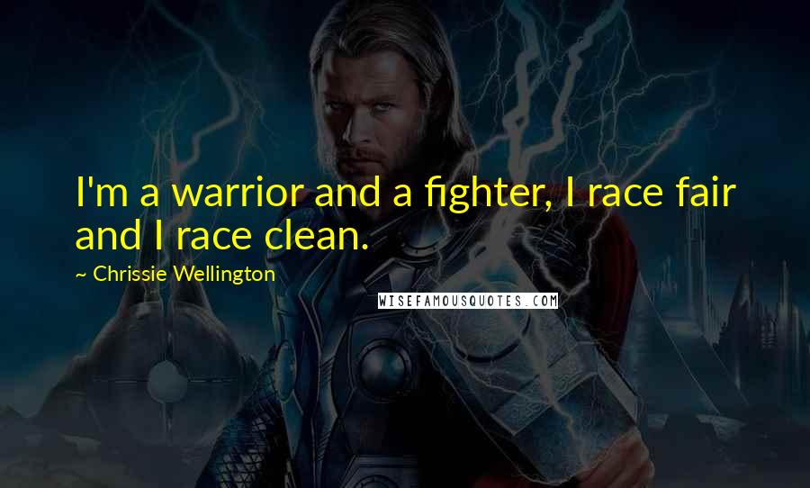 Chrissie Wellington Quotes: I'm a warrior and a fighter, I race fair and I race clean.