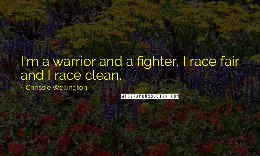 Chrissie Wellington Quotes: I'm a warrior and a fighter, I race fair and I race clean.