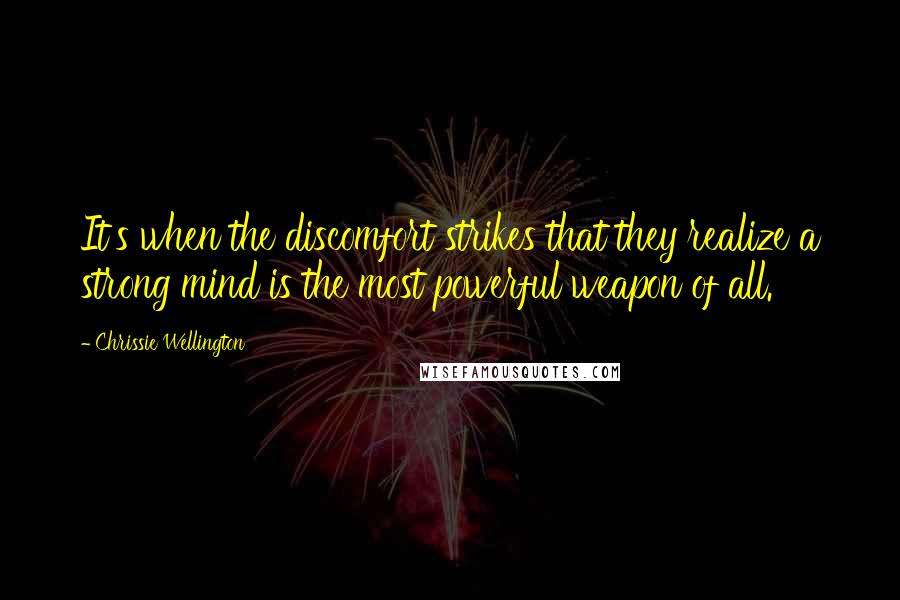 Chrissie Wellington Quotes: It's when the discomfort strikes that they realize a strong mind is the most powerful weapon of all.