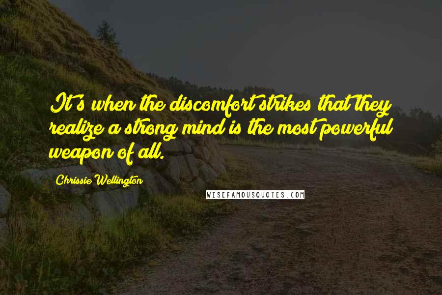 Chrissie Wellington Quotes: It's when the discomfort strikes that they realize a strong mind is the most powerful weapon of all.