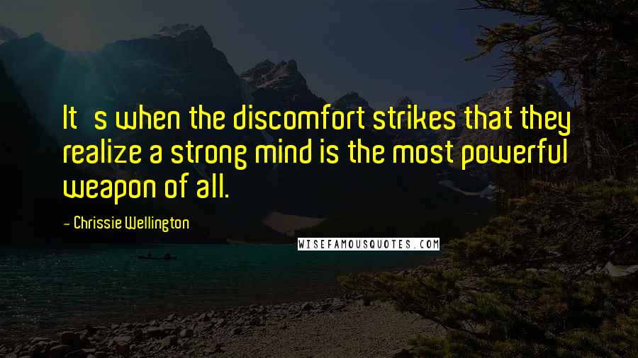 Chrissie Wellington Quotes: It's when the discomfort strikes that they realize a strong mind is the most powerful weapon of all.