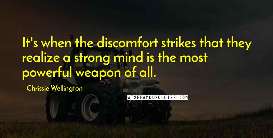 Chrissie Wellington Quotes: It's when the discomfort strikes that they realize a strong mind is the most powerful weapon of all.