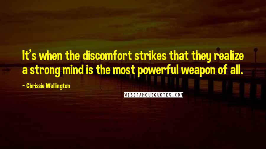 Chrissie Wellington Quotes: It's when the discomfort strikes that they realize a strong mind is the most powerful weapon of all.