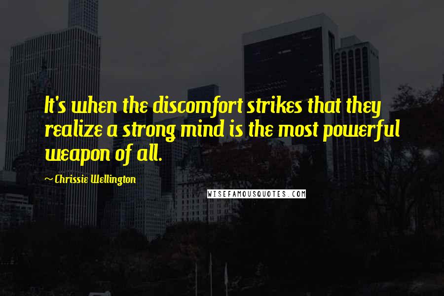 Chrissie Wellington Quotes: It's when the discomfort strikes that they realize a strong mind is the most powerful weapon of all.