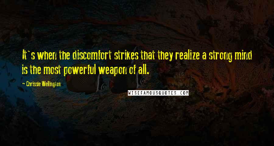 Chrissie Wellington Quotes: It's when the discomfort strikes that they realize a strong mind is the most powerful weapon of all.