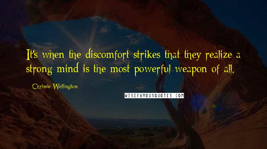 Chrissie Wellington Quotes: It's when the discomfort strikes that they realize a strong mind is the most powerful weapon of all.