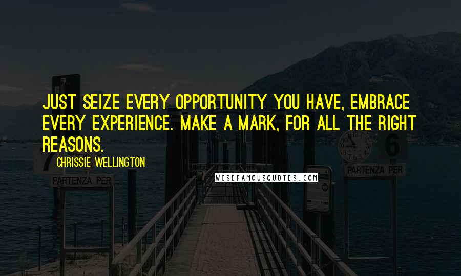 Chrissie Wellington Quotes: Just seize every opportunity you have, embrace every experience. Make a mark, for all the right reasons.