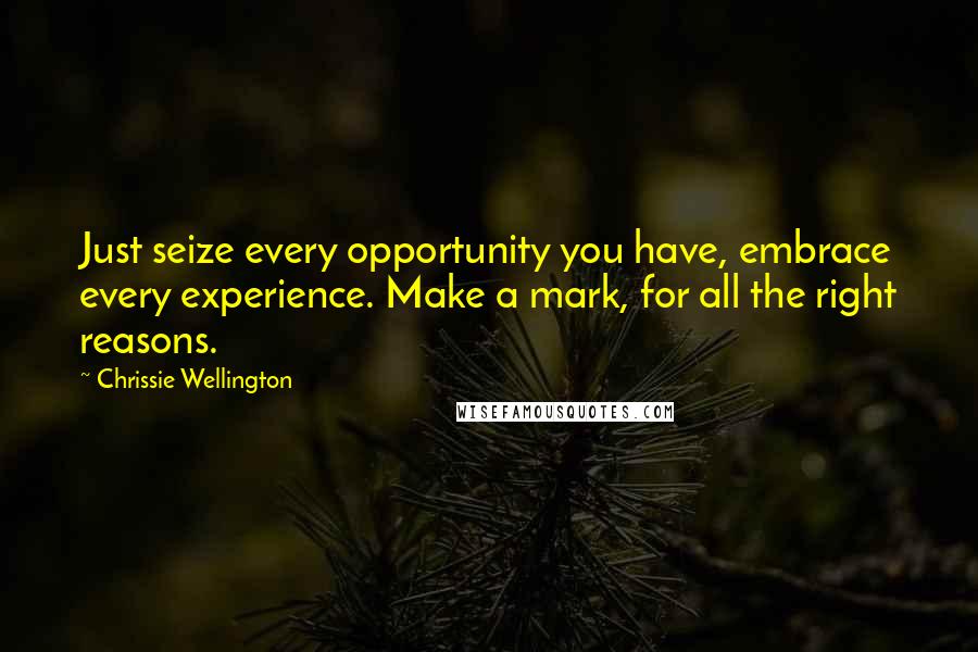 Chrissie Wellington Quotes: Just seize every opportunity you have, embrace every experience. Make a mark, for all the right reasons.