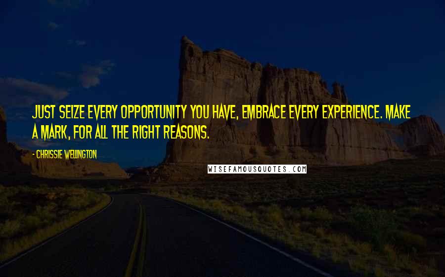 Chrissie Wellington Quotes: Just seize every opportunity you have, embrace every experience. Make a mark, for all the right reasons.