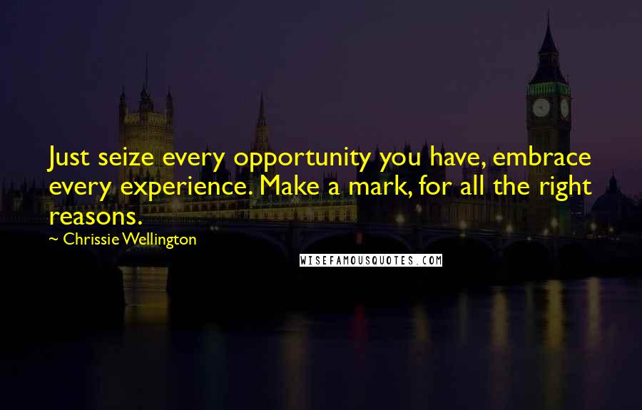 Chrissie Wellington Quotes: Just seize every opportunity you have, embrace every experience. Make a mark, for all the right reasons.