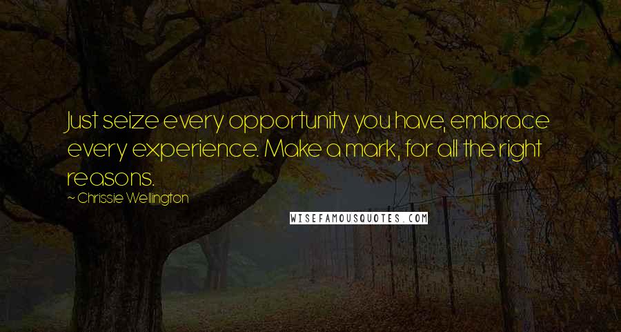 Chrissie Wellington Quotes: Just seize every opportunity you have, embrace every experience. Make a mark, for all the right reasons.