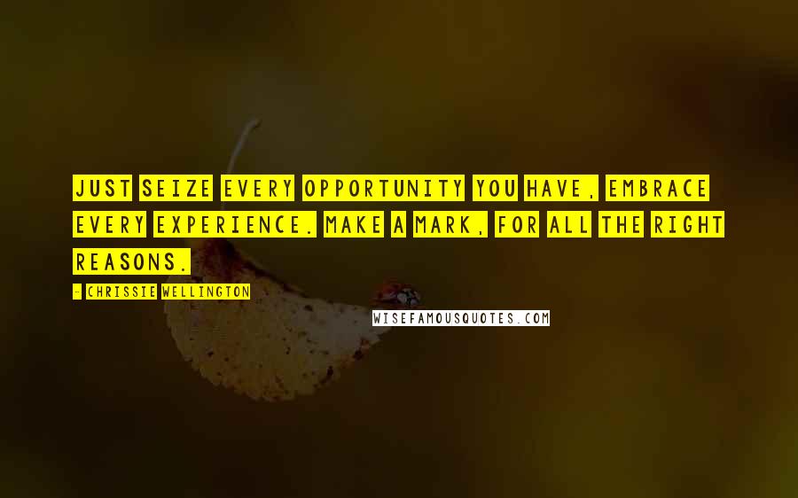 Chrissie Wellington Quotes: Just seize every opportunity you have, embrace every experience. Make a mark, for all the right reasons.