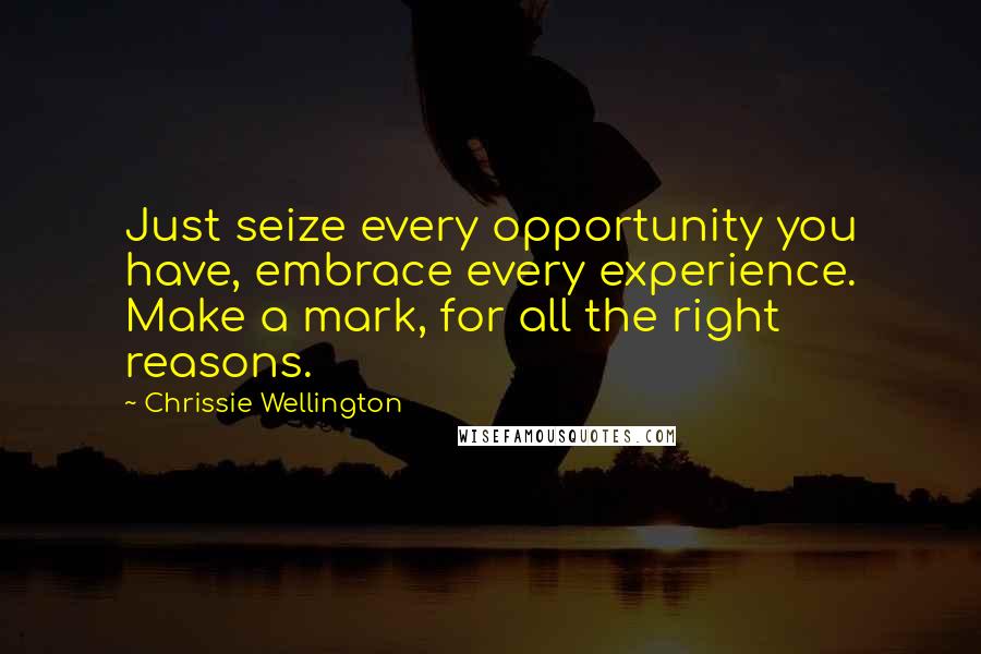 Chrissie Wellington Quotes: Just seize every opportunity you have, embrace every experience. Make a mark, for all the right reasons.