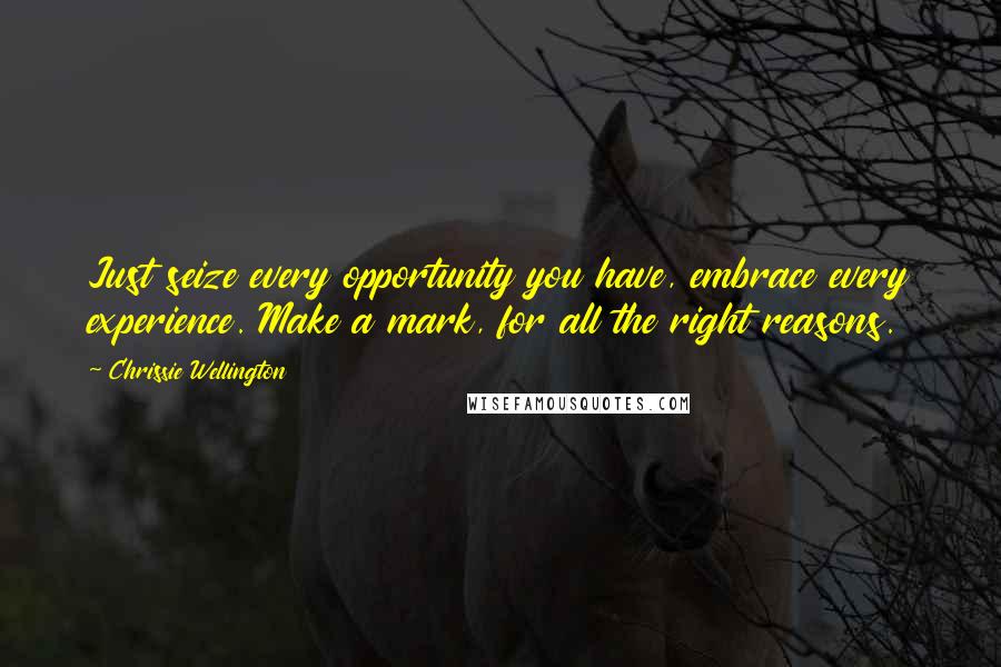 Chrissie Wellington Quotes: Just seize every opportunity you have, embrace every experience. Make a mark, for all the right reasons.