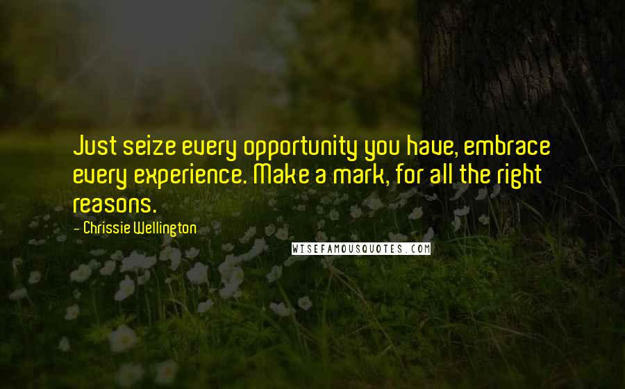 Chrissie Wellington Quotes: Just seize every opportunity you have, embrace every experience. Make a mark, for all the right reasons.