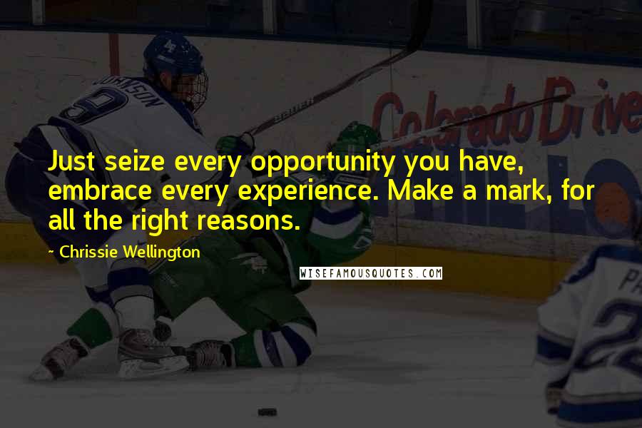 Chrissie Wellington Quotes: Just seize every opportunity you have, embrace every experience. Make a mark, for all the right reasons.