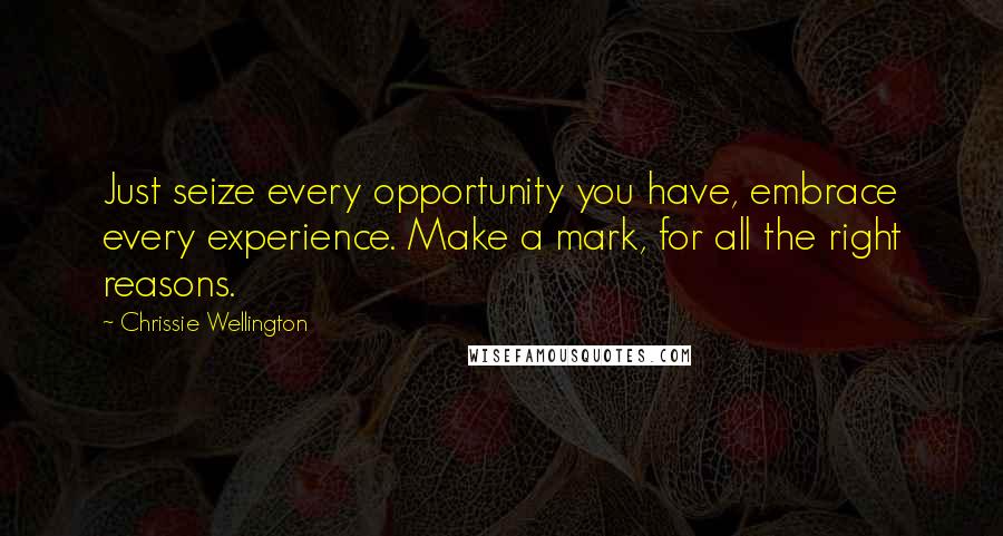 Chrissie Wellington Quotes: Just seize every opportunity you have, embrace every experience. Make a mark, for all the right reasons.