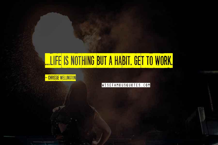 Chrissie Wellington Quotes: ...Life is nothing but a habit. Get to work.