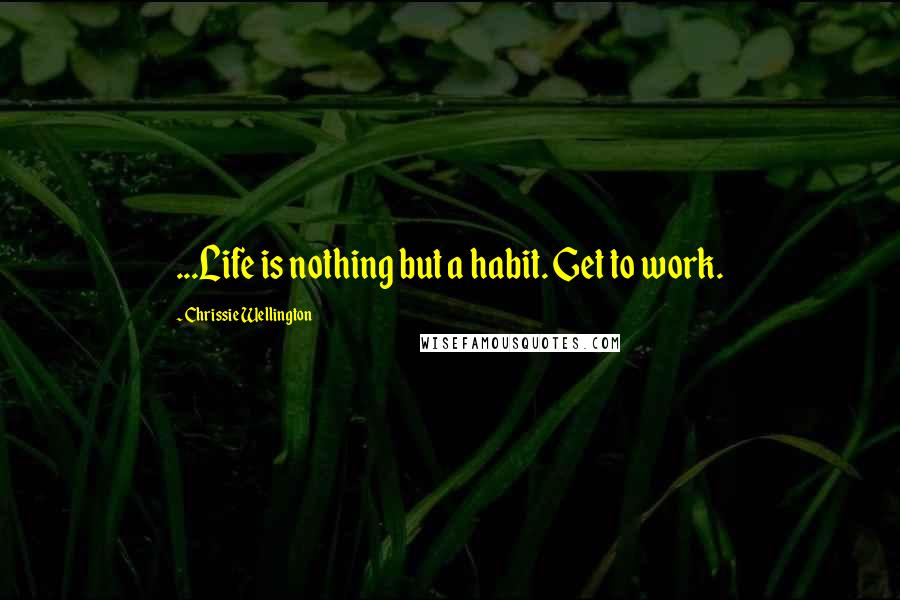 Chrissie Wellington Quotes: ...Life is nothing but a habit. Get to work.