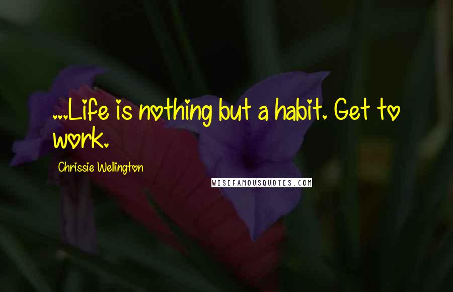 Chrissie Wellington Quotes: ...Life is nothing but a habit. Get to work.