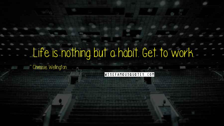 Chrissie Wellington Quotes: ...Life is nothing but a habit. Get to work.