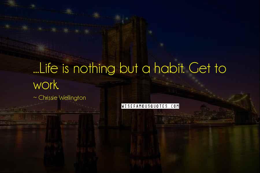 Chrissie Wellington Quotes: ...Life is nothing but a habit. Get to work.