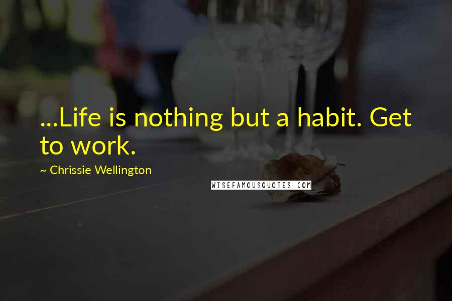 Chrissie Wellington Quotes: ...Life is nothing but a habit. Get to work.