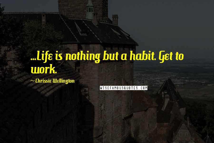 Chrissie Wellington Quotes: ...Life is nothing but a habit. Get to work.