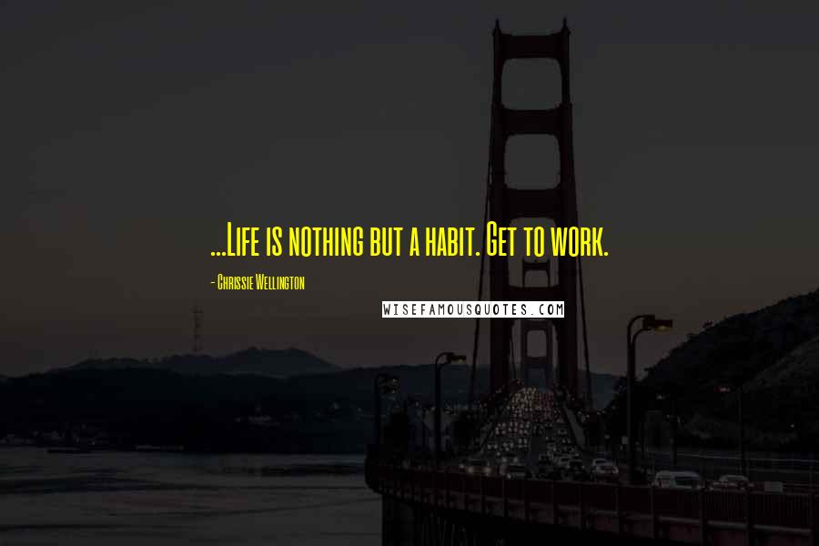 Chrissie Wellington Quotes: ...Life is nothing but a habit. Get to work.