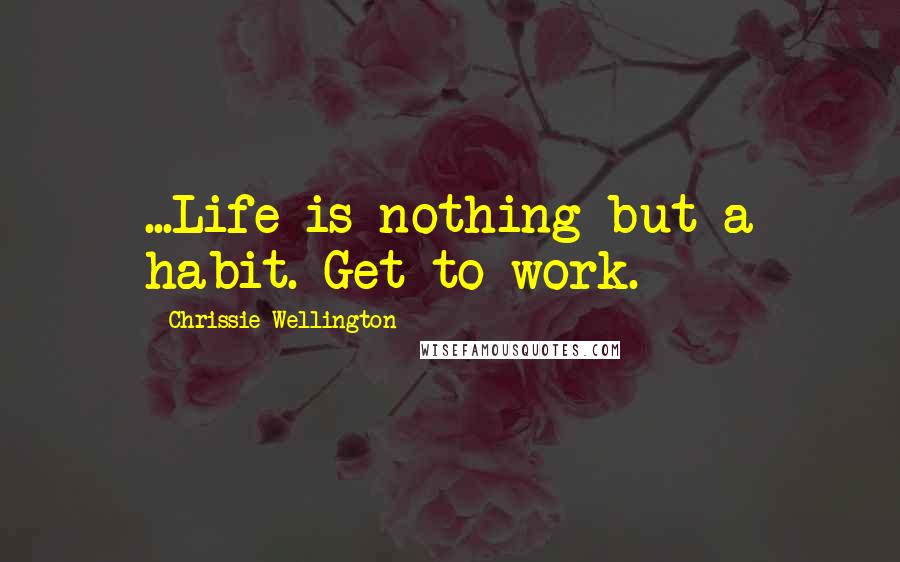 Chrissie Wellington Quotes: ...Life is nothing but a habit. Get to work.
