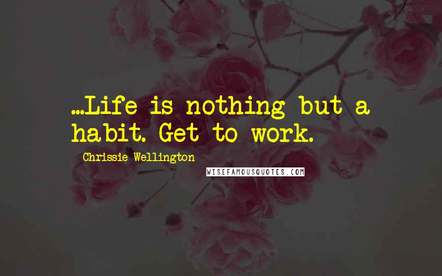 Chrissie Wellington Quotes: ...Life is nothing but a habit. Get to work.