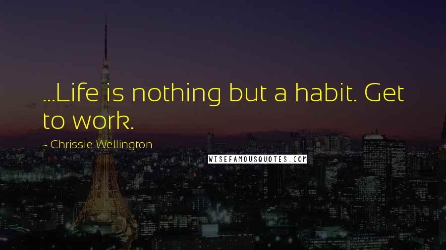 Chrissie Wellington Quotes: ...Life is nothing but a habit. Get to work.