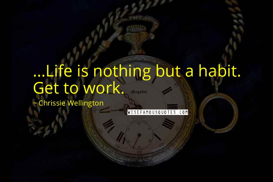 Chrissie Wellington Quotes: ...Life is nothing but a habit. Get to work.