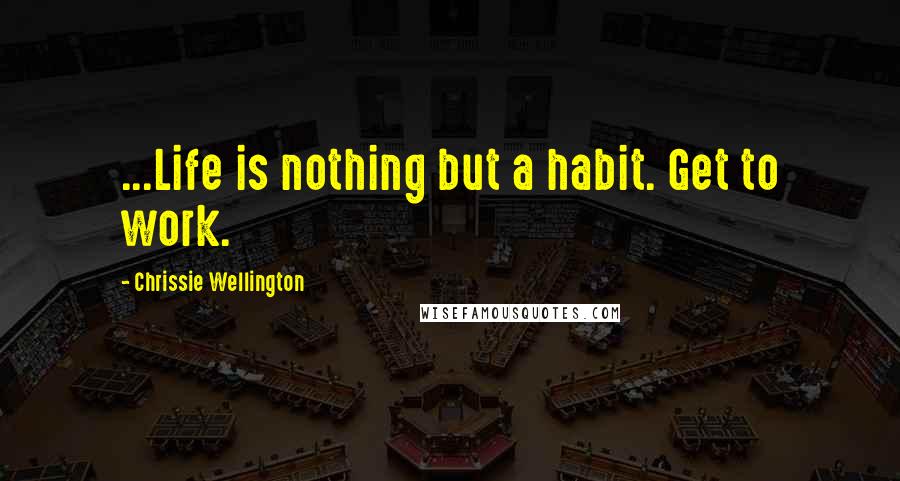 Chrissie Wellington Quotes: ...Life is nothing but a habit. Get to work.