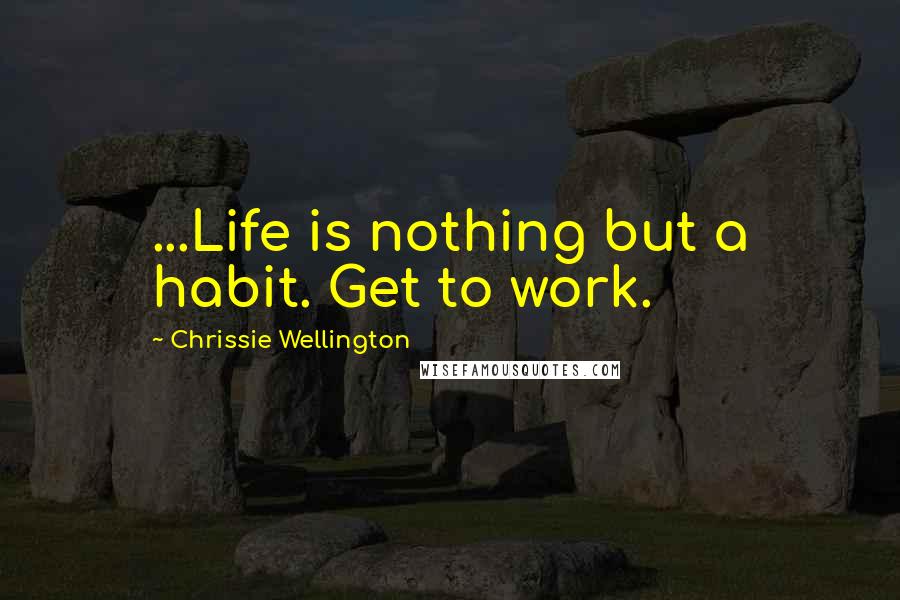 Chrissie Wellington Quotes: ...Life is nothing but a habit. Get to work.