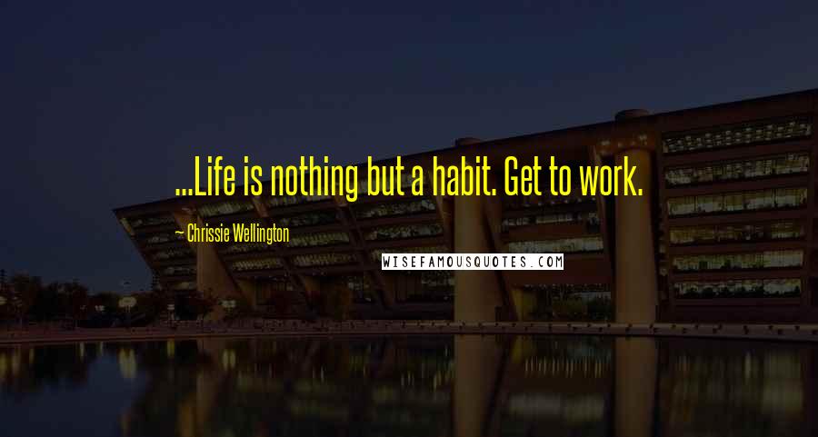 Chrissie Wellington Quotes: ...Life is nothing but a habit. Get to work.