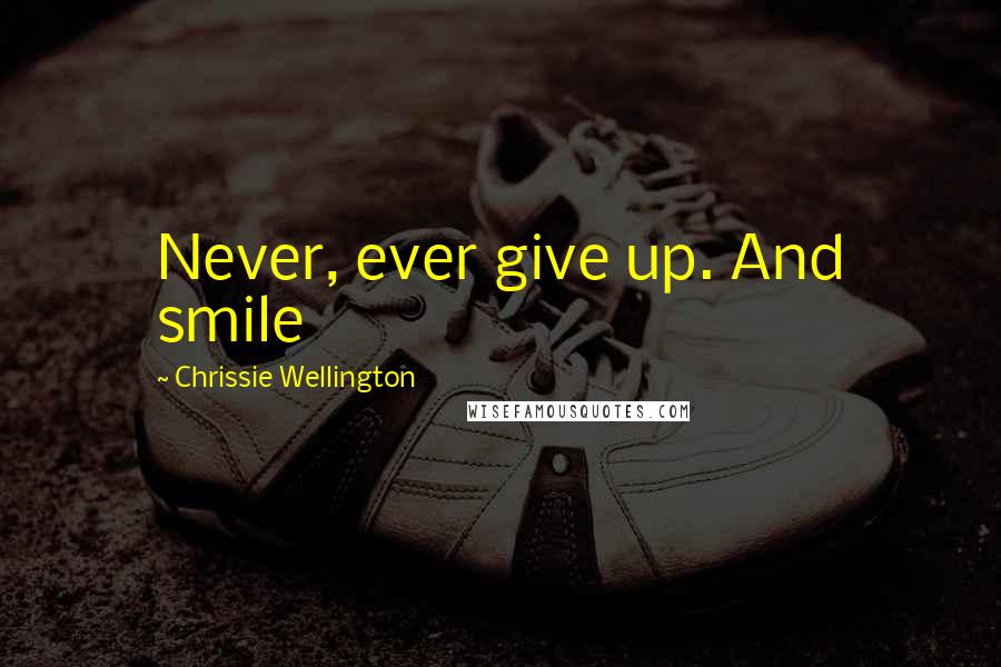 Chrissie Wellington Quotes: Never, ever give up. And smile