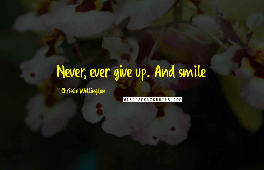 Chrissie Wellington Quotes: Never, ever give up. And smile