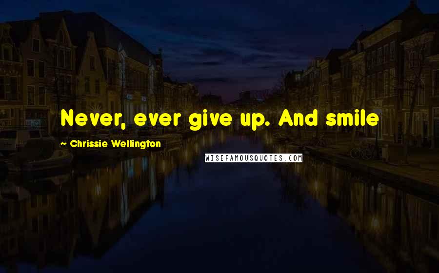 Chrissie Wellington Quotes: Never, ever give up. And smile