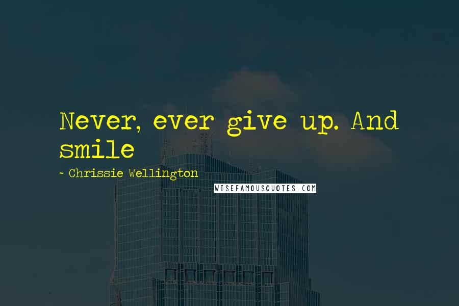 Chrissie Wellington Quotes: Never, ever give up. And smile